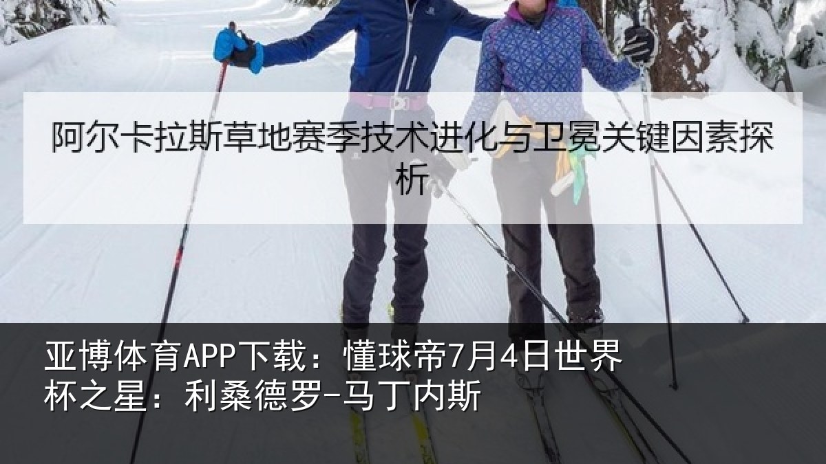 亚博体育APP下载：懂球帝7月4日世界杯之星：利桑德罗-马丁内斯