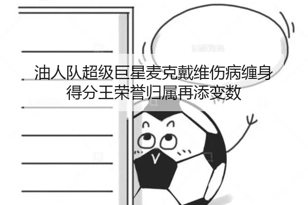 油人队超级巨星麦克戴维伤病缠身 得分王荣誉归属再添变数