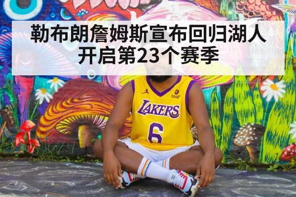 勒布朗詹姆斯宣布回归湖人开启第23个赛季