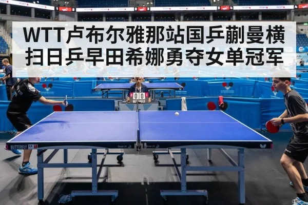 WTT卢布尔雅那站国乒蒯曼横扫日乒早田希娜勇夺女单冠军