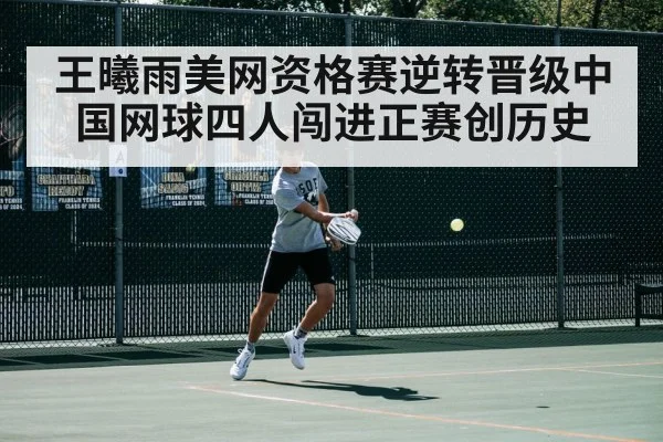 王曦雨美网资格赛逆转晋级中国网球四人闯进正赛创历史