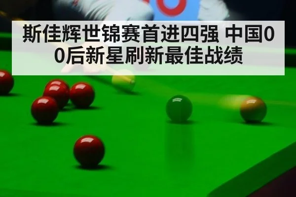 斯佳辉世锦赛首进四强 中国00后新星刷新最佳战绩