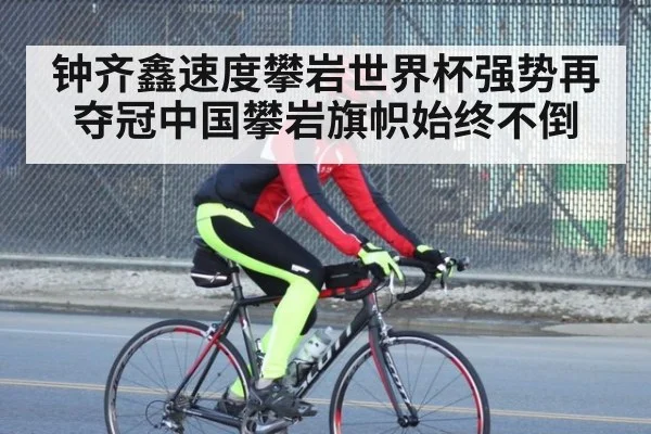 钟齐鑫速度攀岩世界杯强势再夺冠中国攀岩旗帜始终不倒